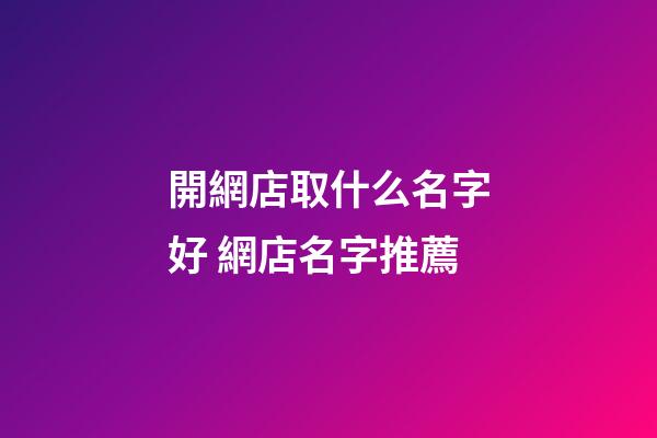 開網店取什么名字好 網店名字推薦